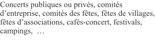 Concerts publiques ou privés, comités d’entreprise, comités des fêtes, fêtes de villages, fêtes d’associations, cafés-concert, festivals, campings,  …